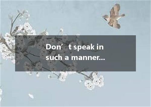 Don’t speak in such a manner, you’ll get into trouble． [ ] A．that B．or C．as if D