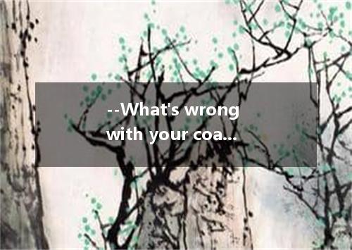 --What's wrong with your coat? --Just now when I wanted to get off the bus, the 