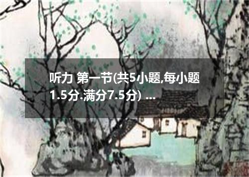 听力 第一节(共5小题,每小题1.5分.满分7.5分) 听下面5段对话.每段对话后有一个小题.从题中所给的A.B.C三个选项中选出最佳选项.听完每段对话后.你都