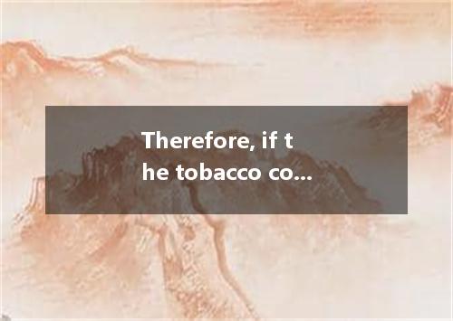 Therefore, if the tobacco companies want to remain in business, they have to enc