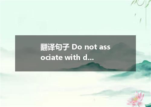 翻译句子 Do not associate with dishonest boys．