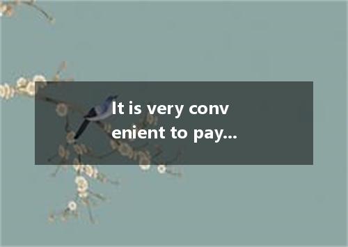 It is very convenient to pay by credit card．