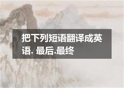 把下列短语翻译成英语. 最后.最终