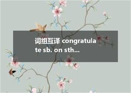 词组互译 congratulate sb. on sth.