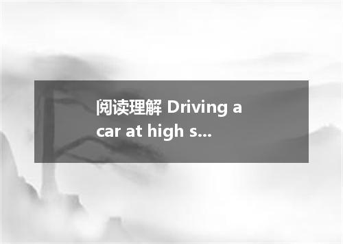 阅读理解 Driving a car at high speed along a highway seems to be fun．You need only t