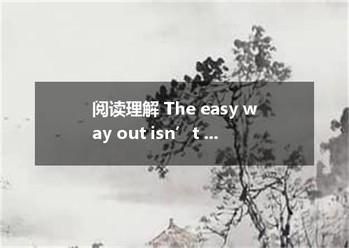 阅读理解 The easy way out isn’t always easiest．I learned that lesson when I decided 
