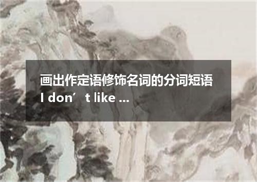 画出作定语修饰名词的分词短语 I don’t like to see your exercises written in pencil.