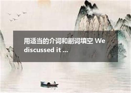 用适当的介词和副词填空 We discussed it the whole morning but found no good solution the tro