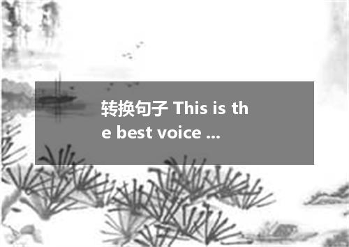 转换句子 This is the best voice I’ve heard．