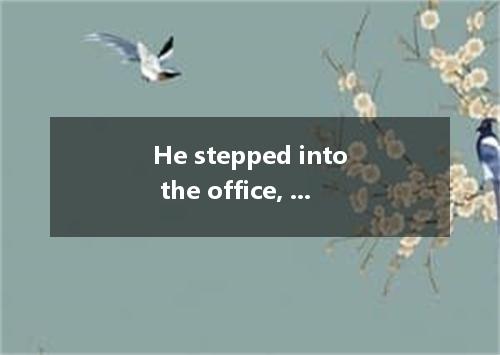He stepped into the office, down and began to work at once． [ ] A． sitting B． to