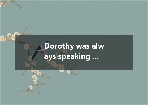 Dorothy was always speaking highly of her role in the play, , of course, made th