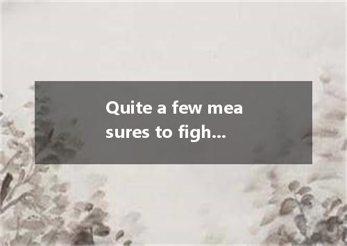 Quite a few measures to fight the poverty． [ ] A． have made B． have been done C．