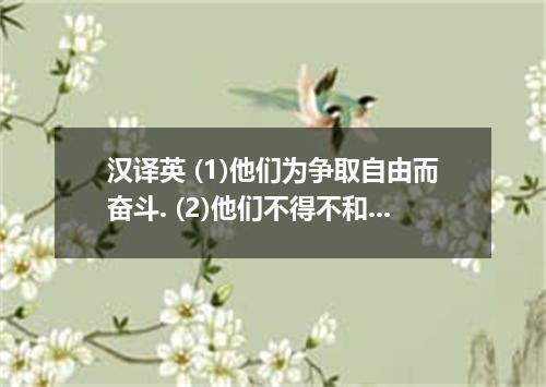 汉译英 (1)他们为争取自由而奋斗. (2)他们不得不和各种各样的困难作斗争. (3)他与小偷搏斗了一会儿. (4)我们在人群中奋力前进.