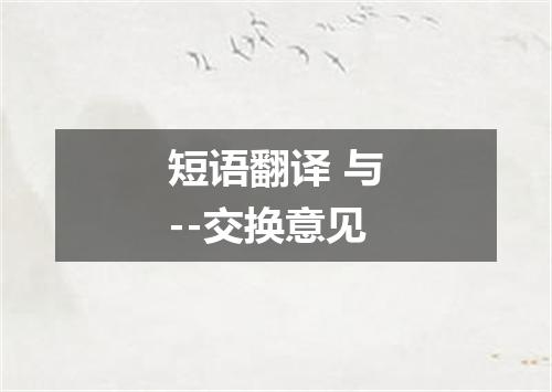 短语翻译 与--交换意见