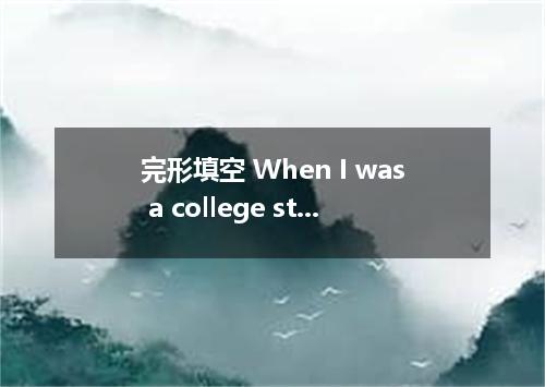 完形填空 When I was a college student, I did a lot of traveling abroad. That was bec