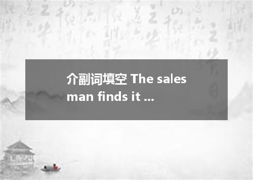 介副词填空 The salesman finds it easy to take old ladies．