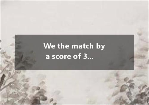We the match by a score of 3 to 1. [ ] A．beatB．defeated C．caughtD．won