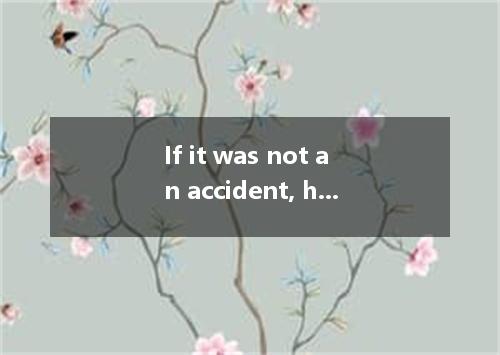 If it was not an accident, he must have done it ． [ ] A．on purpose B．for purpose