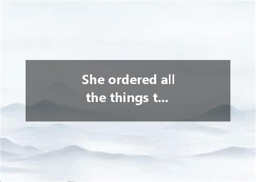 She ordered all the things tonight． [ ] A．cover B．to be covered C．covering D．to 
