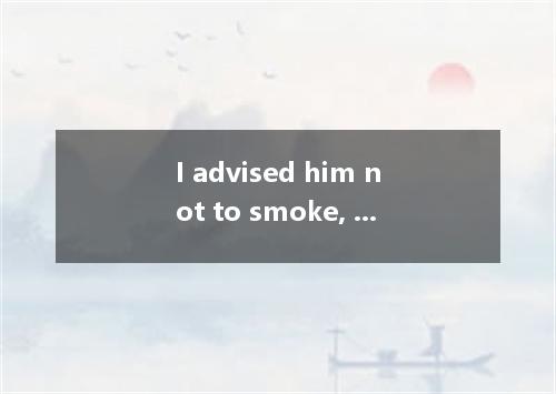 I advised him not to smoke, but he listen to me. [ ] A．wouldn’tB．couldn’t C．used