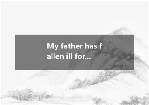 My father has fallen ill for a whole week.? 2.When asked for help,we should say 