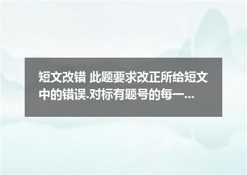 短文改错 此题要求改正所给短文中的错误.对标有题号的每一行作出判断.如无错误.在该行右边横线上画一个(√),如有错误.则按下列情况改正: 该行多一个词:把多余的
