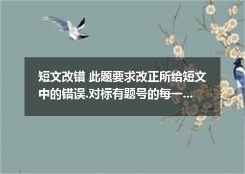 短文改错 此题要求改正所给短文中的错误.对标有题号的每一行作出判断.如无错误.在该行右边横线上画一个(√),如有错误.则按下列情况改正: 该行多一个词:把多余的