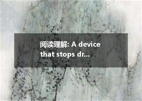 阅读理解: A device that stops drivers from falling asleep at fine wheel is about to 