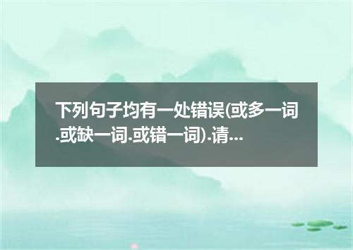 下列句子均有一处错误(或多一词.或缺一词.或错一词).请找出并加以改正. Three hours late, I phoned him again.