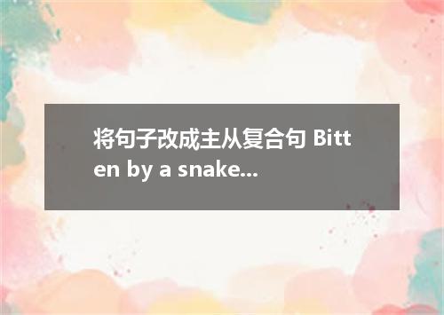 将句子改成主从复合句 Bitten by a snake, you should send for help and not walk.