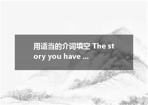 用适当的介词填空 The story you have just told reminds me an experience I once had.