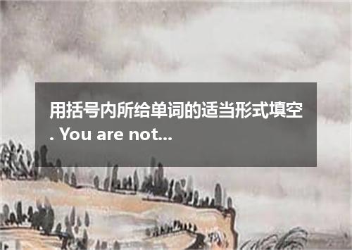 用括号内所给单词的适当形式填空. You are not if you expect a baby to be able to carry such a hea