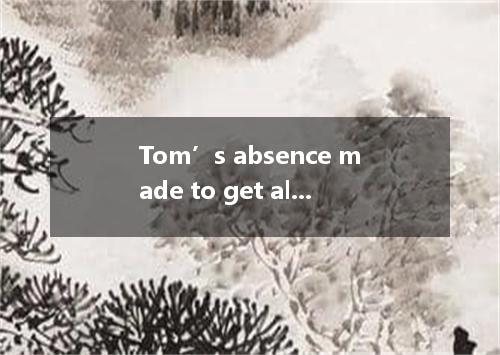 Tom’s absence made to get all the work done in a single day. A. us difficult B. 