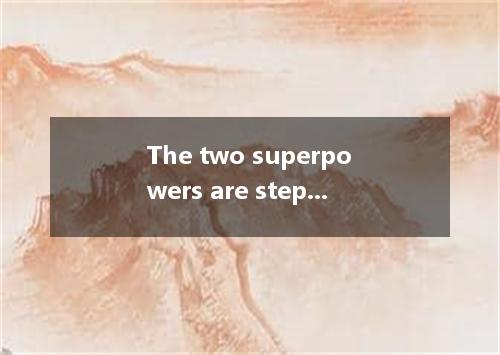The two superpowers are stepping their contest for world hegemony. A. on B. down