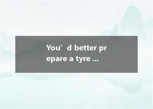 You’d better prepare a tyre in case the car breaks down halfway. A．spare B．dear 
