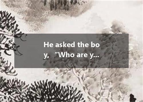 He asked the boy, “Who are you? →He asked the boy . [ ] A．who are youB．who you a