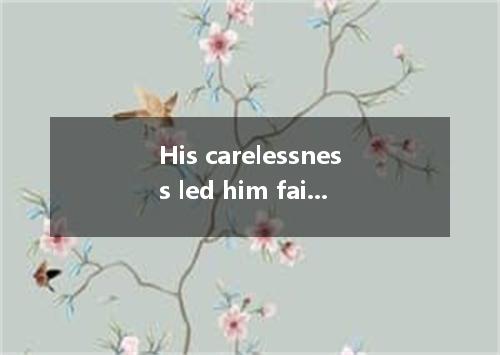 His carelessness led him failure, which has a bad effect him. [ ] A．in, inB．on, 