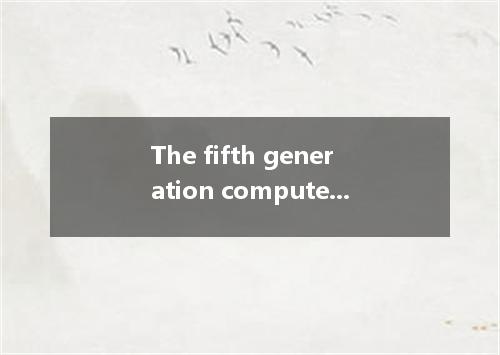 The fifth generation computers, with artificial intelligence, and perfected now.