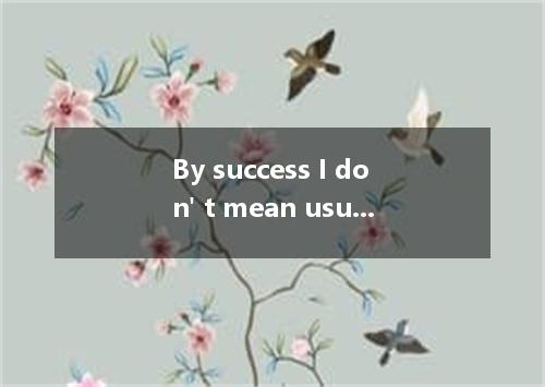 By success I don' t mean usually thought of when that word is used. [ ] A．what i