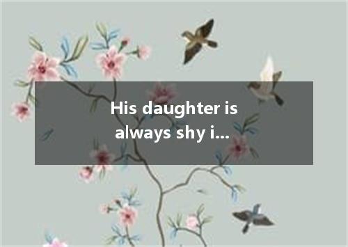 His daughter is always shy in and she never dares to make a speech to . [ ] A．th