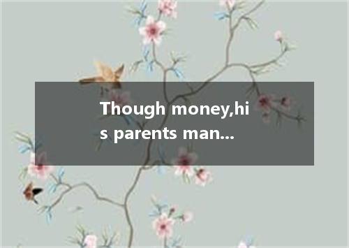 Though money,his parents managed to send him to university [ ] A．lackedB．lacking