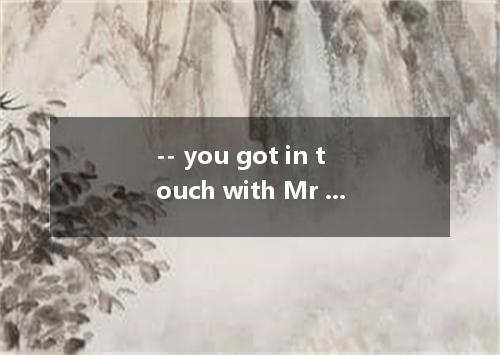-- you got in touch with Mr Smith? --Through a friend of mine. [ ] A. It was how