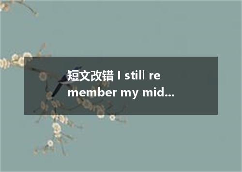 短文改错 I still remember my middle school life in Tianjin yet. I was then 1． in a s