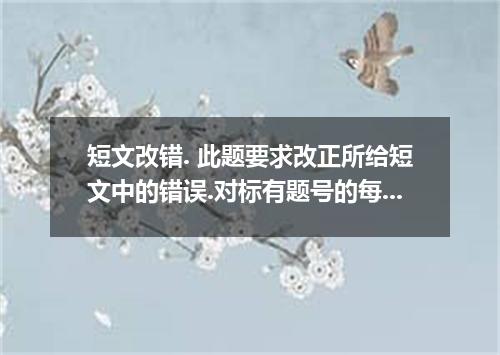 短文改错. 此题要求改正所给短文中的错误.对标有题号的每一行作出判断:如无错误.在该行右边横线上画一个勾(√),如有错误.则按下列情况改正: 此行多一个词:把多