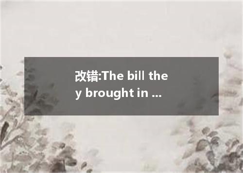 改错:The bill they brought in was got through yesterday.