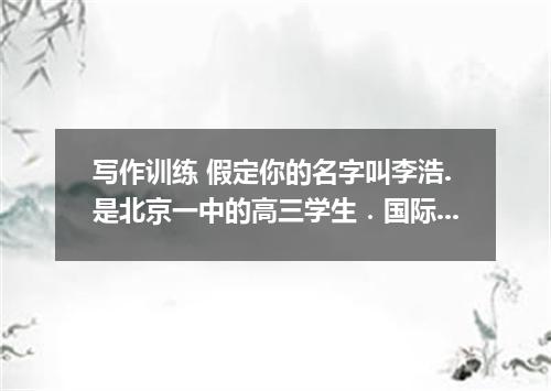 写作训练 假定你的名字叫李浩.是北京一中的高三学生．国际友谊俱乐部根据你的要求.把美国朋友简介绍给你做电子笔友．现在由你写信给简.信的内容包括: (1) 表示互