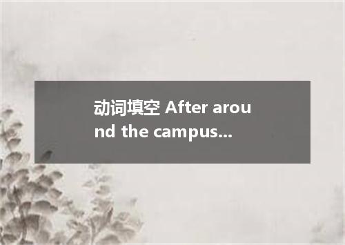 动词填空 After around the campus, we felt this is one of the biggest schools in our