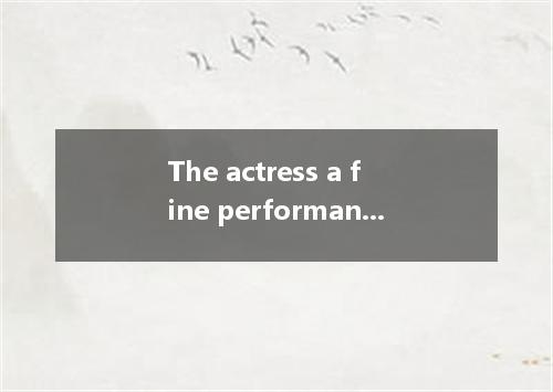 The actress a fine performance. [ ] A．put upB．put on C．put outD．put away