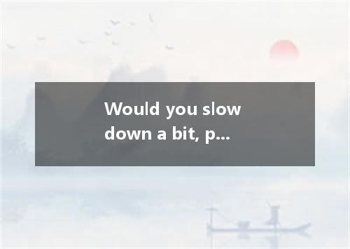 Would you slow down a bit, please? I can’t you． A．keep up with B．put up with C．m