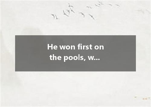 He won first on the pools, which made his parents happy. A.prize B.value C.price